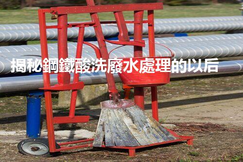 揭秘鋼鐵酸洗廢水處理的以后之路？